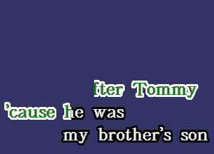 3E3?-
mEe was

my brothefs son