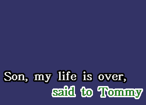 Son, my life is over,

mike