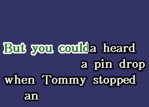 ma heard

a pin drop
when Tommy stopped
an