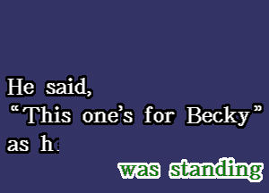 He said,

(( This 0ne s for Becky,

as h.

mu