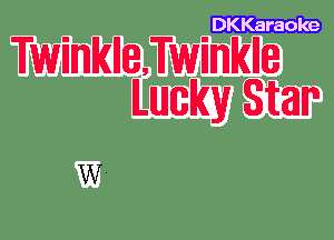 DKKaraole

TwinkliaTwinklle
Lucky Star

W.