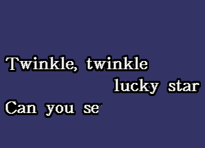 Twinkle, twinkle

lucky star
Can you se