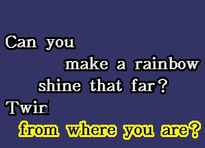 Can you
make a rainbow
shine that far?

Ter
Hmm