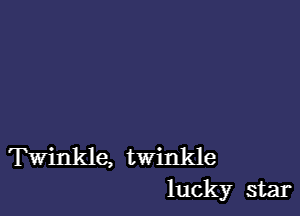 Winkle, twinkle
luck)?r star