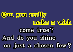 Mum
Mam

come true?
And do you shine
on just a chosen few?