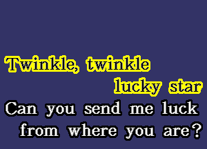 mm
mm

Can you send me luck
from Where you are?