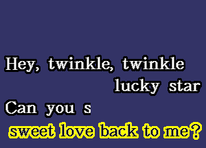 Hey, twinkle, twinkle
lucky star
Can you s

mmwm