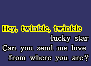 WWW

Ilucky star
Can you send me love
from Where you are?