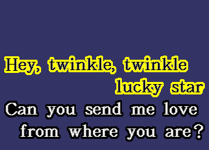 WWW
mam

Can you send me love
from Where you are?