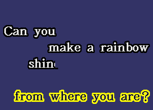 Can you
make a rainbow
shim

Hmm