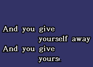 And you give

yourself away
And you give
yourS