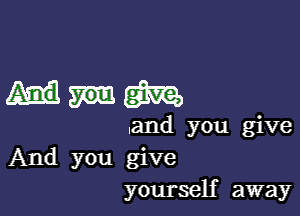 mm

.and you give
And you give
yourself away