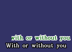 mahwm

With or without you I