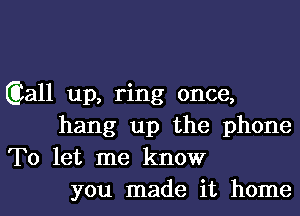 Qiall up, ring once,
hang up the phone
To let me know
you made it home