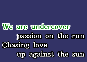 W9 undercover

passion on the run
Chasing love
up against the sun