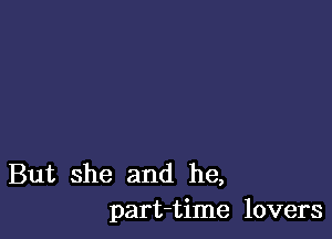 But she and he,
part-time lovers