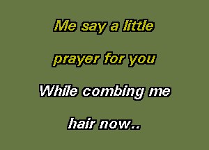 Me say a little

prayer for you

While combing me

hair n0w..