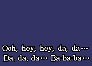 Ooh, hey, hey, da, da---
D3, da, dam Ba-ba-ba---