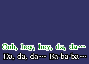 ummaaam

D3, da, dam Ba-ba-ba---