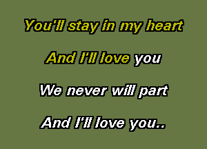 You'll stay in my heart
And I'll love you

We never will part

And I'll love you..