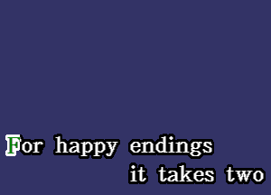 E101 happy endings
it takes two