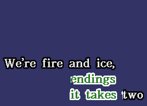 Wdre fire and ice,

mmwwo