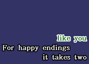 1mg
For happy endings
it takes two