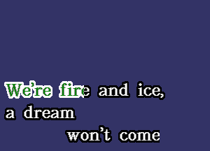 W m and ice,

a dream
wonT come