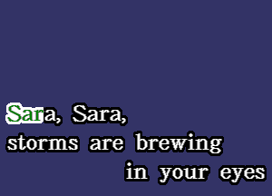 ma, Sara,

storms are brewing
in your eyes