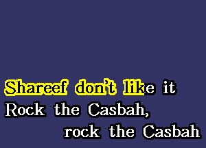 m m me it
Rock the Casbah,

rock the Casbah