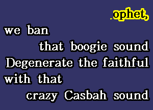 .m
we ban

that boogie sound
Degenerate the faithful

With that
crazy Casbah sound