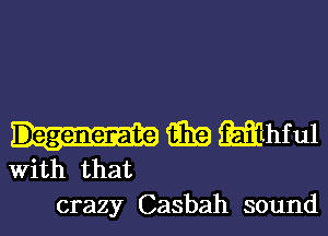 aka iEfiihful

With that
crazy Casbah sound