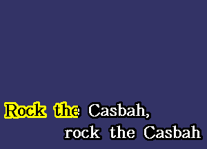 33E Casbah,
rock the Casbah