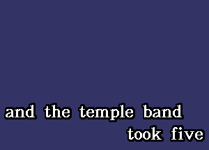 and the temple band
took five