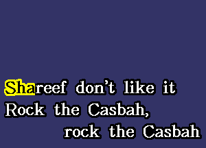 wreef don t like it
Rock the Casbah,
rock the Casbah