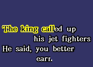 mmwed up

his jet fighters
He said, you better
earl.