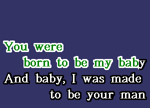 m.-

Emn m) 319 m7 thaw
And baby, I was made

to be your manl