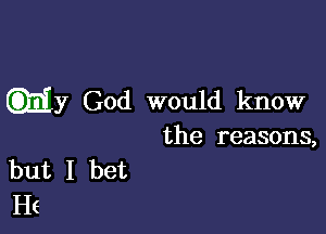 GE)? God would know

the reasons,
but I bet
He