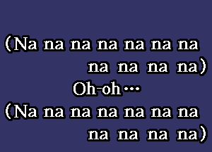 (Na na na na na na na
na na na na)

Oh-ohm
(Na na na na na na na

na na na na)l