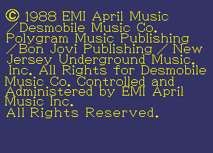 (3) 1988 EMI April Music
bDesmobile Music Co
Polygram Music Publ ishiNg
bBon Jovi Publ ishing b ew
Jersey Underground Music,
Inc All Rights for Desmob1le

Music Co Controlled and
Administered by EIVII April
Music Inc

All Rights Reserved.