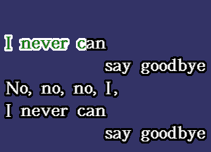 Emaan
say goodbye

IQQ no,n0,1,
I never can
say goodbye