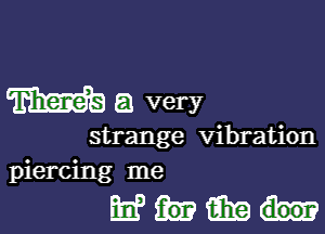 W8 (.53 very

strange Vibration
piercing me

mum