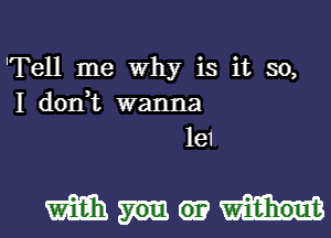 'Tell me Why is it so,
I don,t wanna
1e1

mm