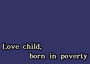 Love child,
born in poverty