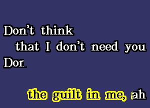 Don,t think
that I don t need you

Dor.

mmmmm