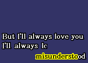 But F11 always love you
111 always lc

misundersto o d