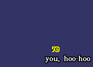 RE)
you, hoo-hoo