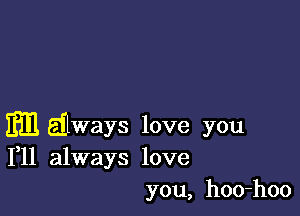 Em Eilways love you
111 always love

you, hoo-hoo