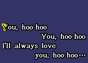 You, hoo-hoo

You, hoo-hoo
1,11 always love

you, hoo-hoo