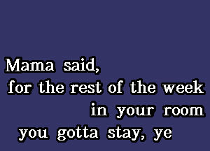 Mama said,
for the rest of the week
in your room
you gotta stay, ye